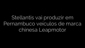 ​Stellantis vai produzir em Pernambuco veículos de marca chinesa Leapmotor 